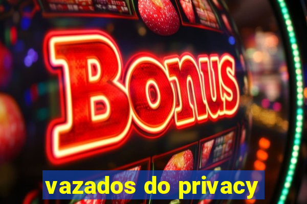 vazados do privacy